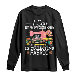 Funny Sewing Lover Long Sleeve Shirt I Sew But My Favorite Hobby Is Collecting Fabric TS11 Black Print Your Wear