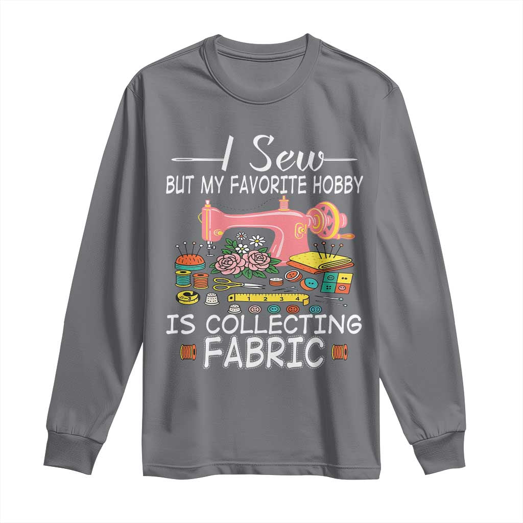 Funny Sewing Lover Long Sleeve Shirt I Sew But My Favorite Hobby Is Collecting Fabric TS11 Charcoal Print Your Wear