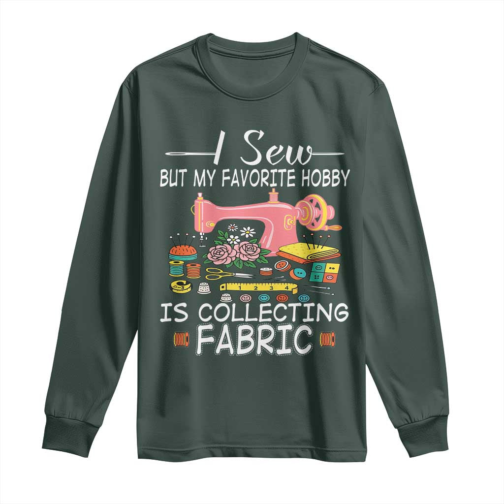 Funny Sewing Lover Long Sleeve Shirt I Sew But My Favorite Hobby Is Collecting Fabric TS11 Dark Forest Green Print Your Wear