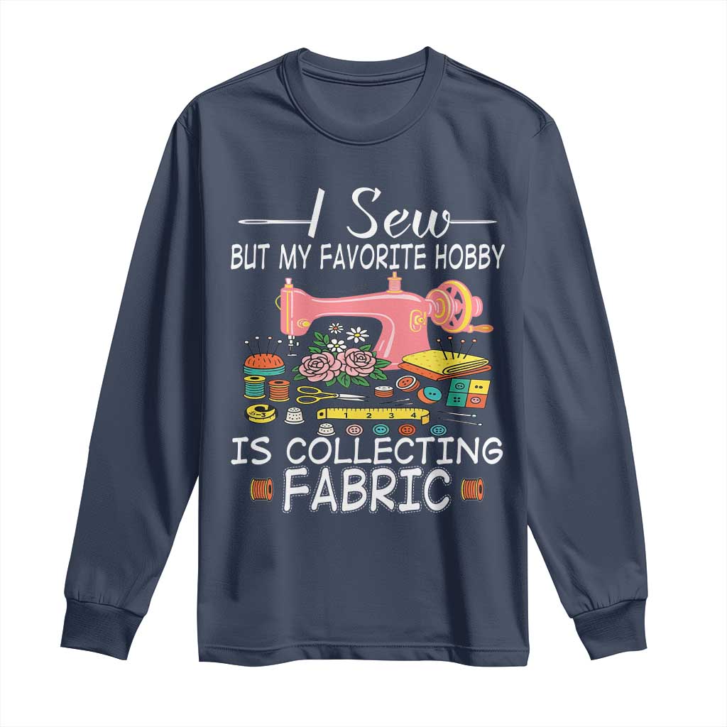 Funny Sewing Lover Long Sleeve Shirt I Sew But My Favorite Hobby Is Collecting Fabric TS11 Navy Print Your Wear