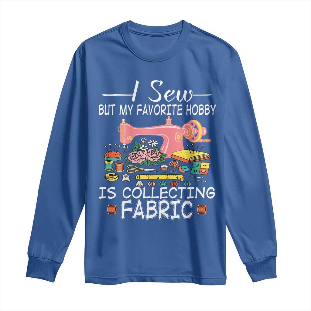 Funny Sewing Lover Long Sleeve Shirt I Sew But My Favorite Hobby Is Collecting Fabric TS11 Royal Blue Print Your Wear