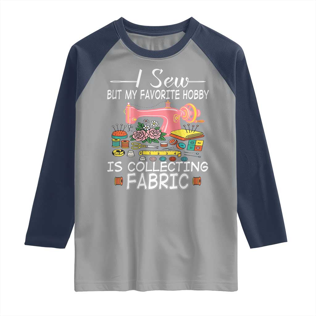 Funny Sewing Lover Raglan Shirt I Sew But My Favorite Hobby Is Collecting Fabric TS11 Sport Gray Navy Print Your Wear