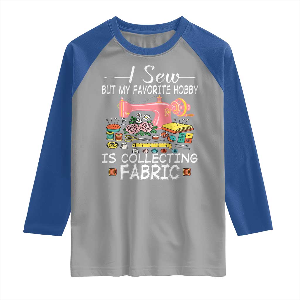 Funny Sewing Lover Raglan Shirt I Sew But My Favorite Hobby Is Collecting Fabric TS11 Sport Gray Royal Print Your Wear