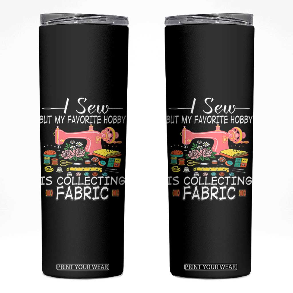 Funny Sewing Lover Skinny Tumbler I Sew But My Favorite Hobby Is Collecting Fabric TS11 Black Print Your Wear