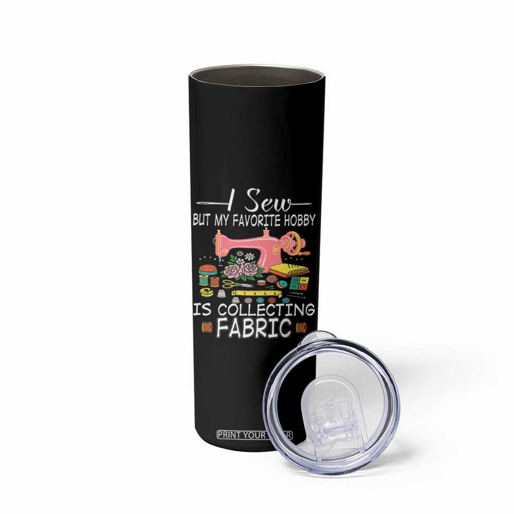 Funny Sewing Lover Skinny Tumbler I Sew But My Favorite Hobby Is Collecting Fabric TS11 Print Your Wear