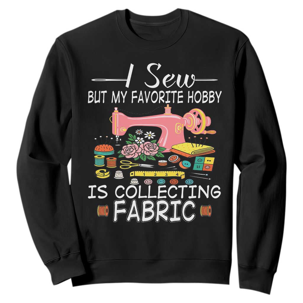 Funny Sewing Lover Sweatshirt I Sew But My Favorite Hobby Is Collecting Fabric TS11 Black Print Your Wear