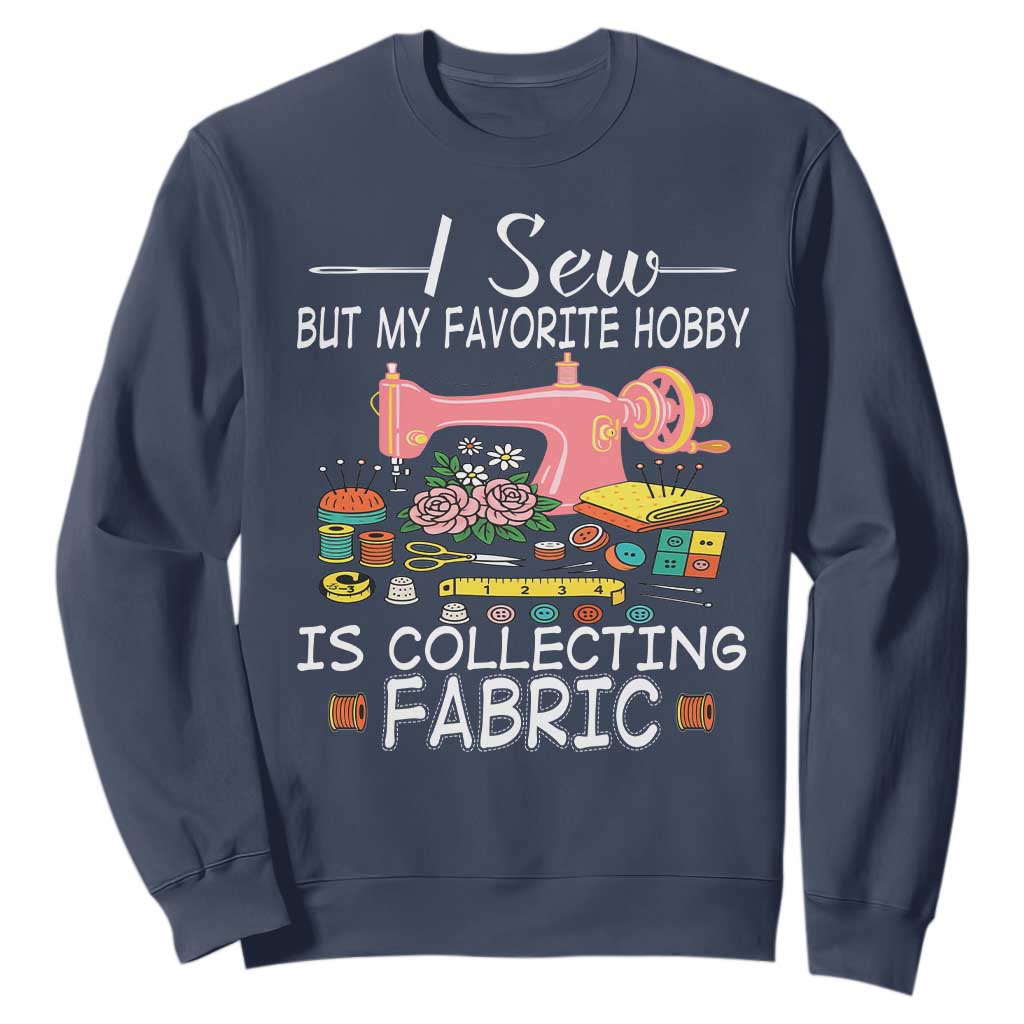 Funny Sewing Lover Sweatshirt I Sew But My Favorite Hobby Is Collecting Fabric TS11 Navy Print Your Wear