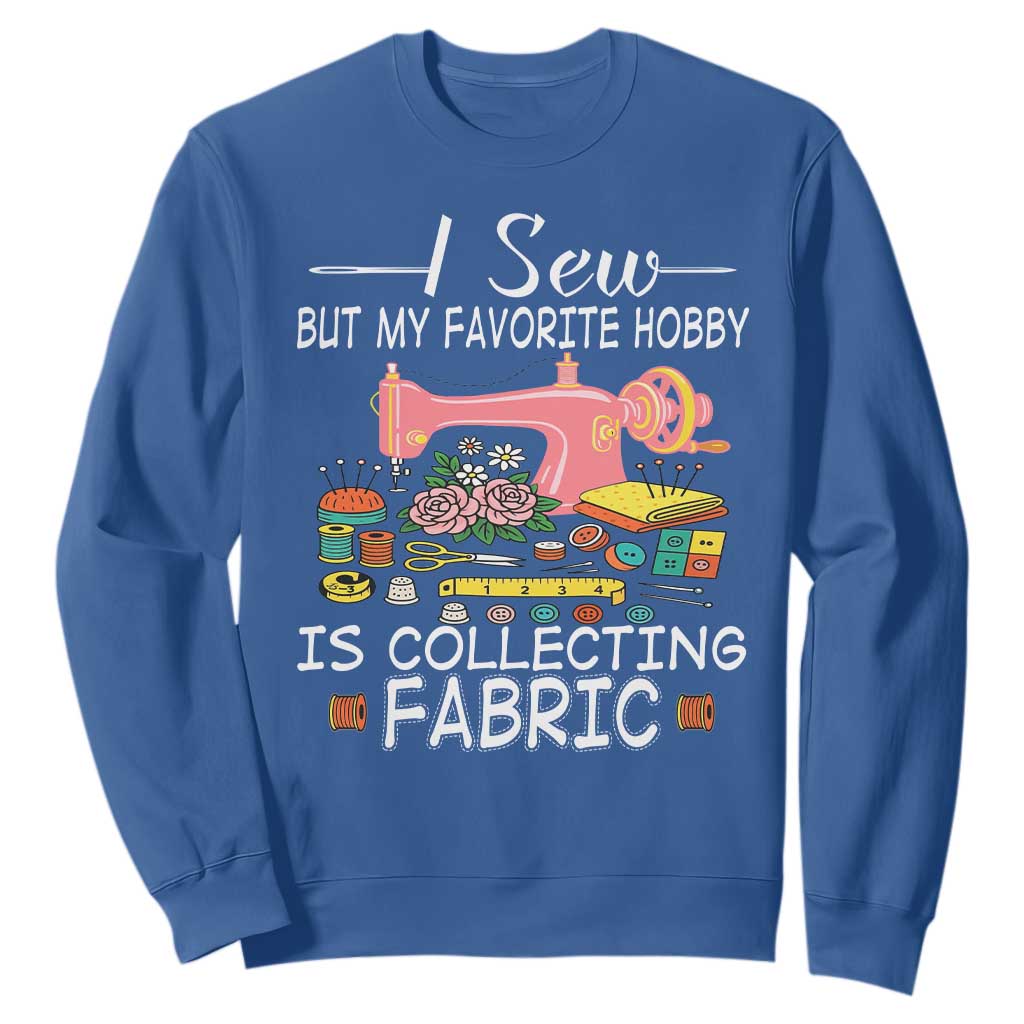 Funny Sewing Lover Sweatshirt I Sew But My Favorite Hobby Is Collecting Fabric TS11 Royal Blue Print Your Wear