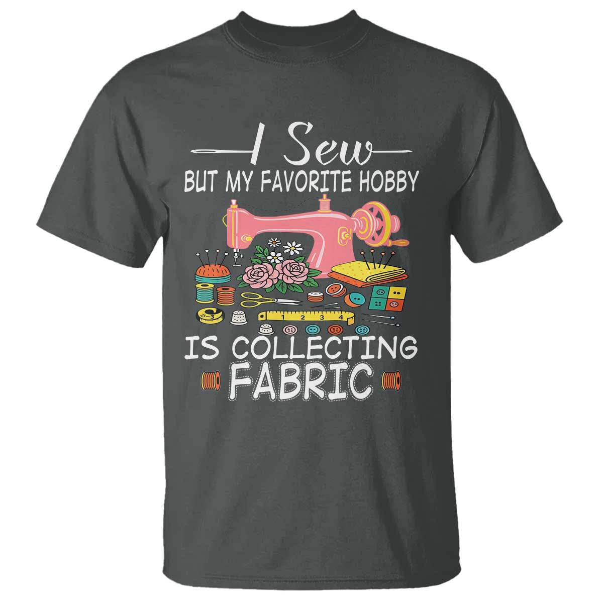 Funny Sewing Lover T Shirt I Sew But My Favorite Hobby Is Collecting Fabric TS11 Dark Heather Print Your Wear