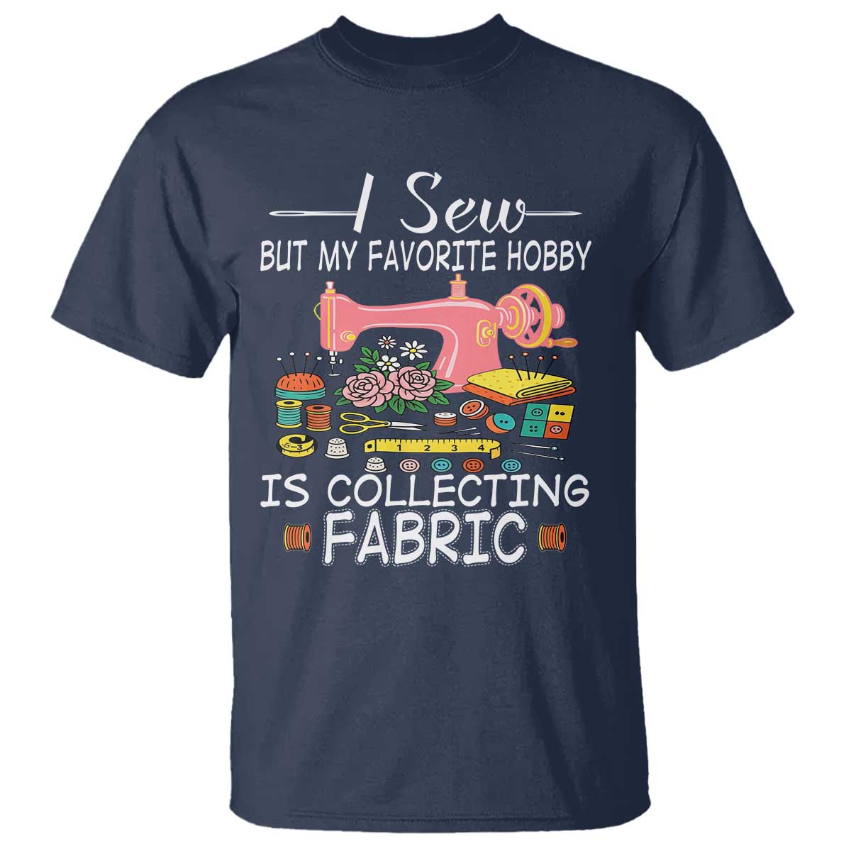 Funny Sewing Lover T Shirt I Sew But My Favorite Hobby Is Collecting Fabric TS11 Navy Print Your Wear