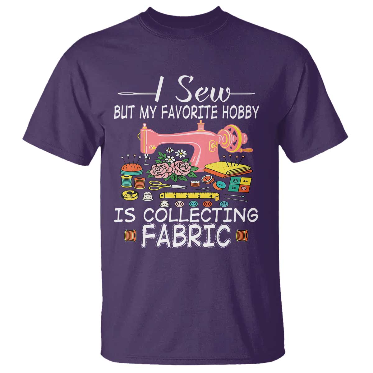 Funny Sewing Lover T Shirt I Sew But My Favorite Hobby Is Collecting Fabric TS11 Purple Print Your Wear