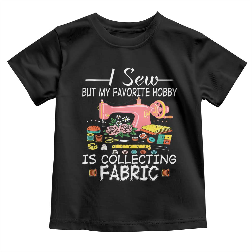 Funny Sewing Lover Toddler T Shirt I Sew But My Favorite Hobby Is Collecting Fabric TS11 Black Print Your Wear