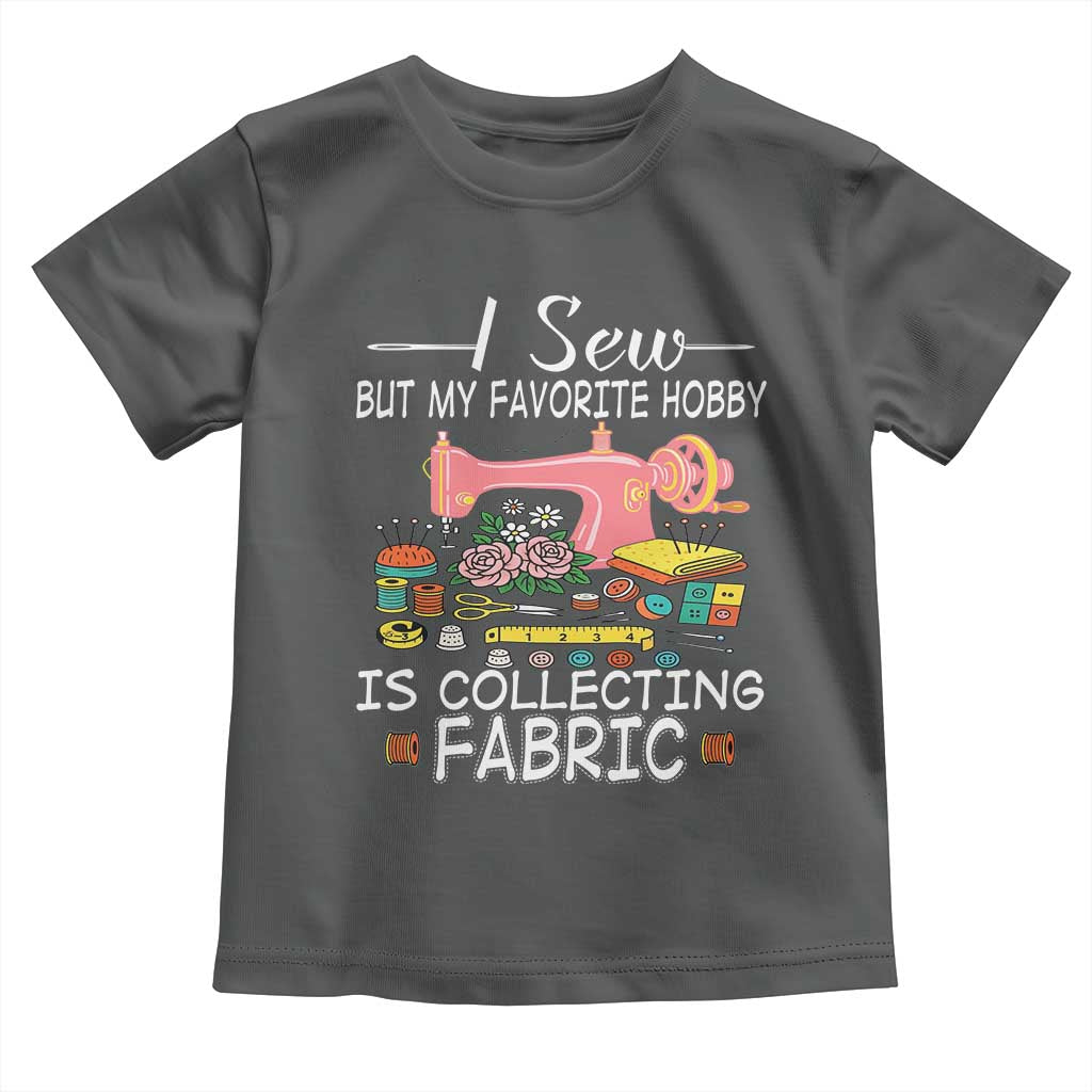 Funny Sewing Lover Toddler T Shirt I Sew But My Favorite Hobby Is Collecting Fabric TS11 Dark Heather Print Your Wear