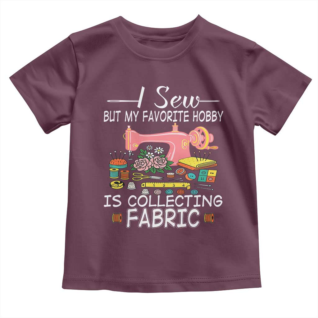 Funny Sewing Lover Toddler T Shirt I Sew But My Favorite Hobby Is Collecting Fabric TS11 Maroon Print Your Wear