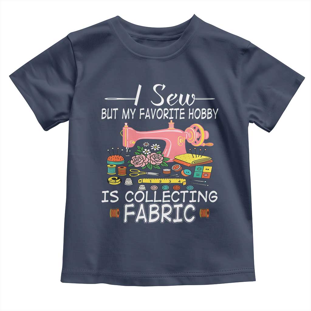 Funny Sewing Lover Toddler T Shirt I Sew But My Favorite Hobby Is Collecting Fabric TS11 Navy Print Your Wear