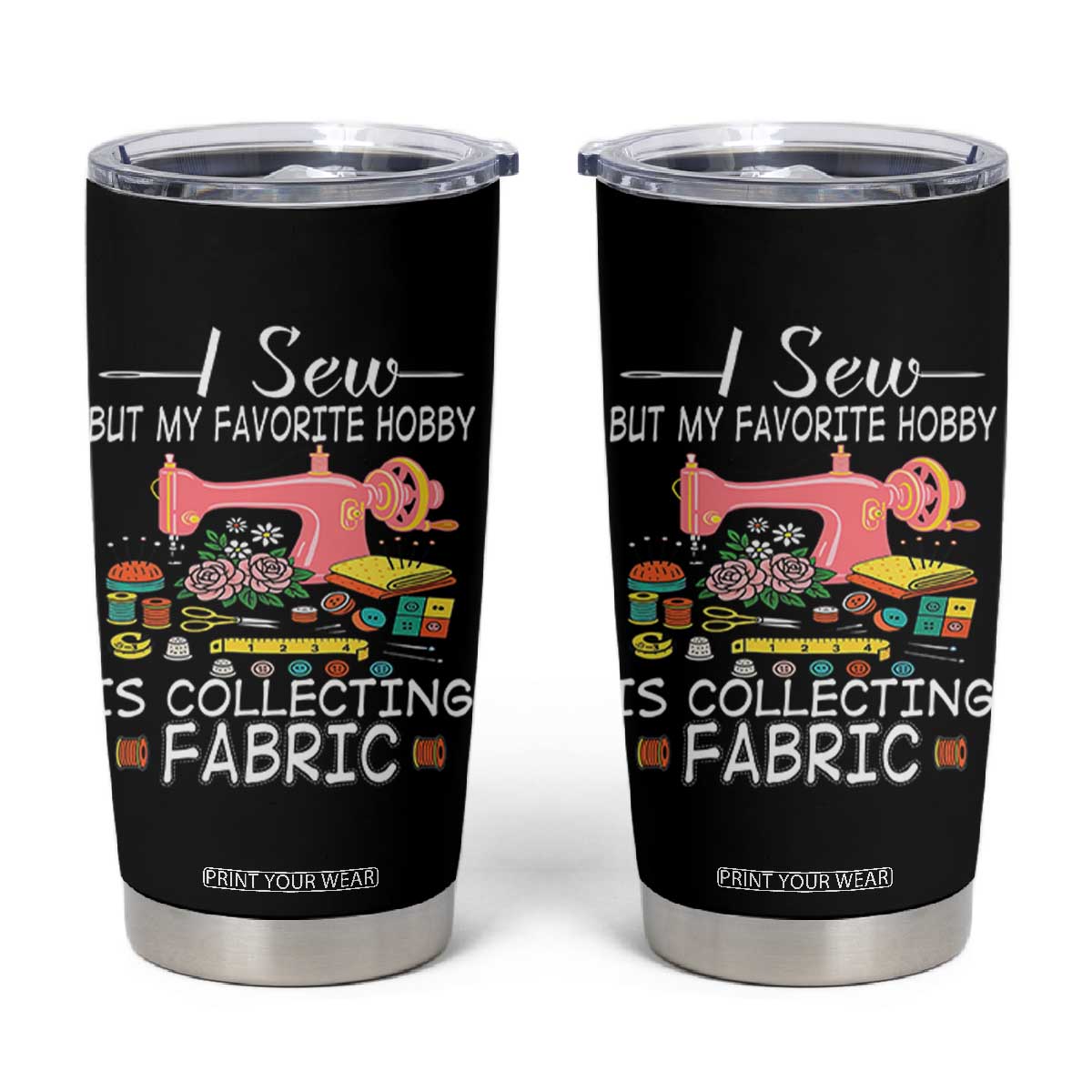 Funny Sewing Lover Tumbler Cup I Sew But My Favorite Hobby Is Collecting Fabric TS11 Black Print Your Wear