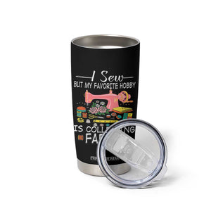 Funny Sewing Lover Tumbler Cup I Sew But My Favorite Hobby Is Collecting Fabric TS11 Print Your Wear