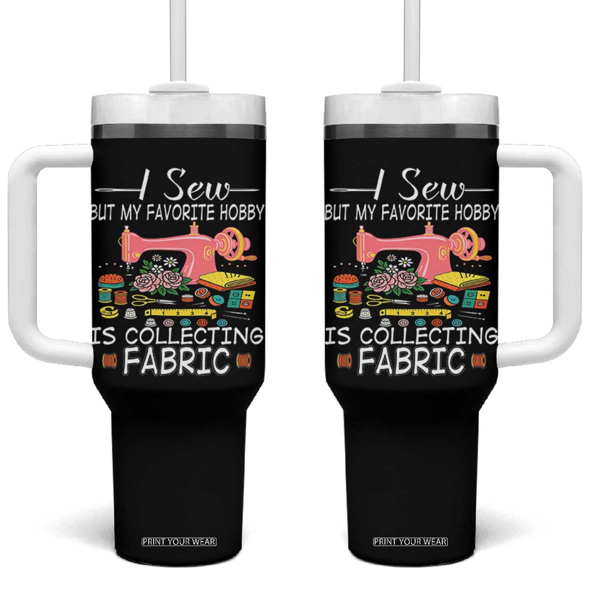 Funny Sewing Lover Tumbler With Handle I Sew But My Favorite Hobby Is Collecting Fabric TS11 One Size: 40 oz Black Print Your Wear