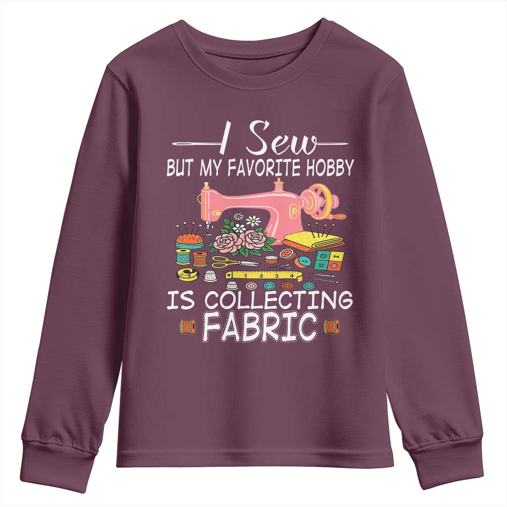 Funny Sewing Lover Youth Sweatshirt I Sew But My Favorite Hobby Is Collecting Fabric TS11 Maroon Print Your Wear