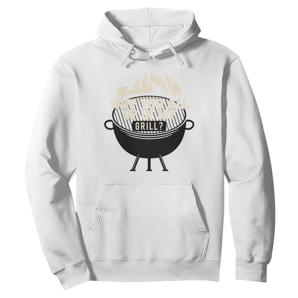 Funny Grilling Hoodie Why You All Up In My Grill BBQ Barbecue Smoking TS11 White Print Your Wear