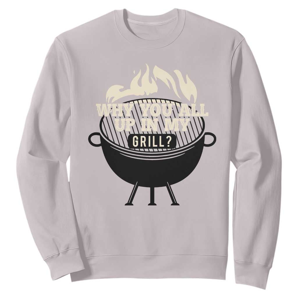 Funny Grilling Sweatshirt Why You All Up In My Grill BBQ Barbecue Smoking TS11 Ice Gray Print Your Wear