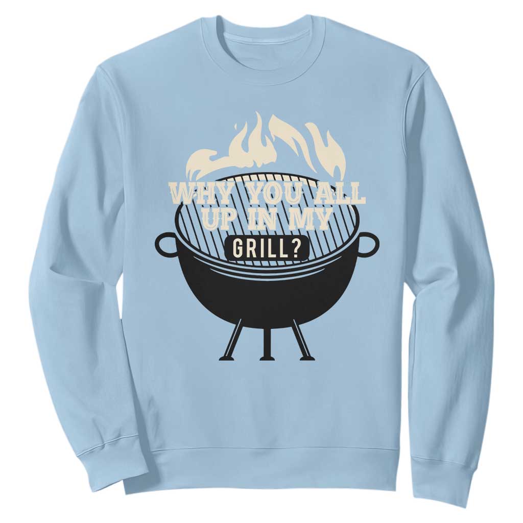Funny Grilling Sweatshirt Why You All Up In My Grill BBQ Barbecue Smoking TS11 Light Blue Print Your Wear
