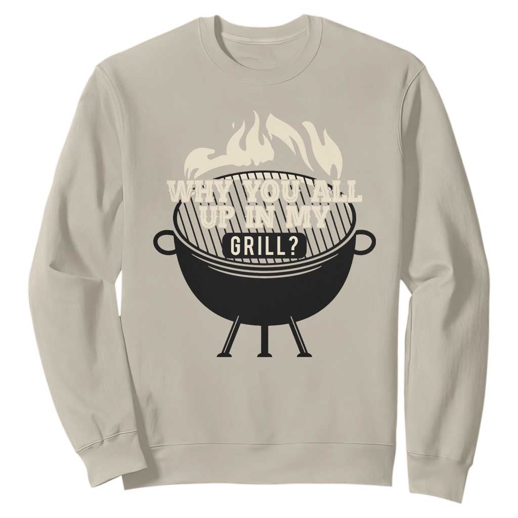 Funny Grilling Sweatshirt Why You All Up In My Grill BBQ Barbecue Smoking TS11 Sand Print Your Wear