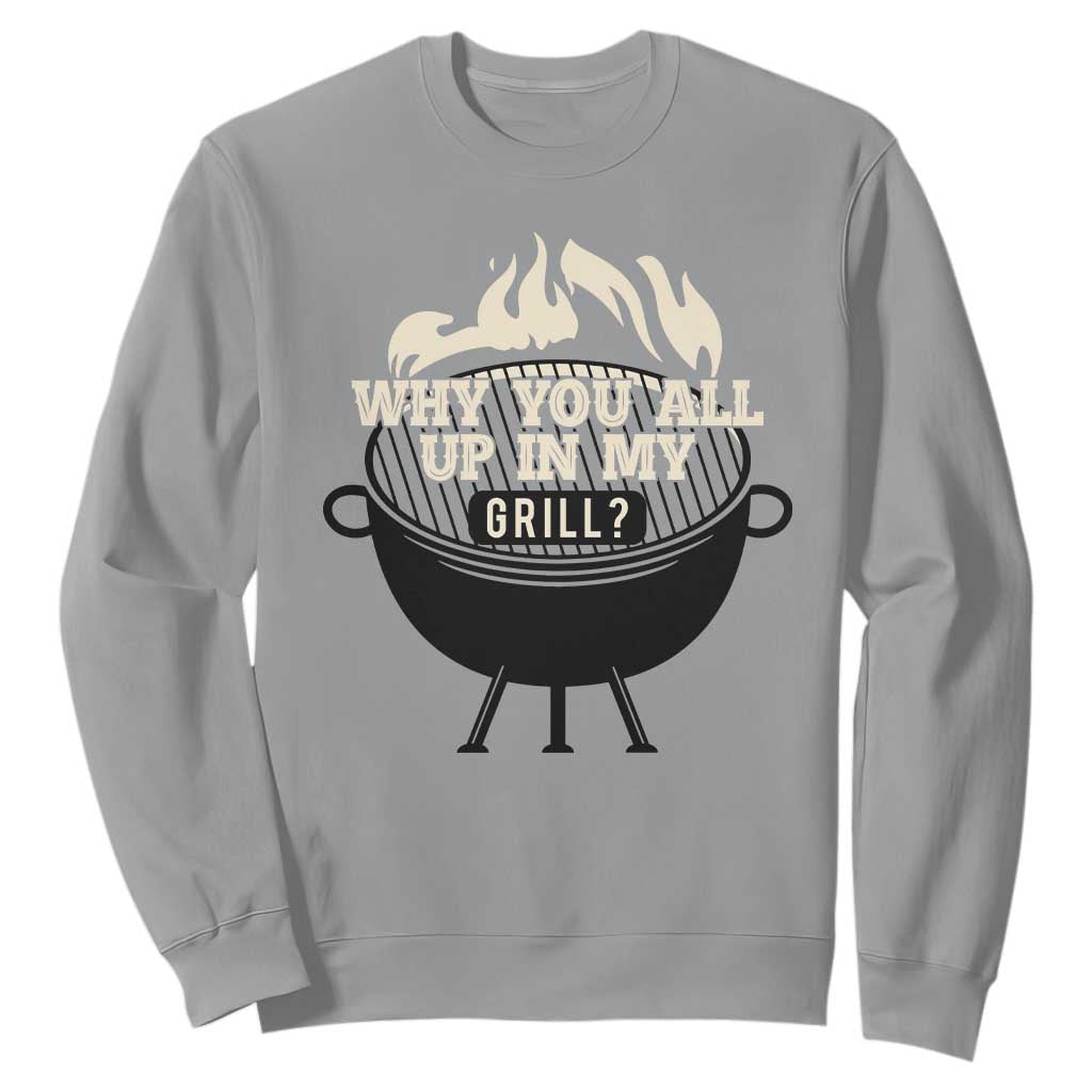Funny Grilling Sweatshirt Why You All Up In My Grill BBQ Barbecue Smoking TS11 Sport Gray Print Your Wear