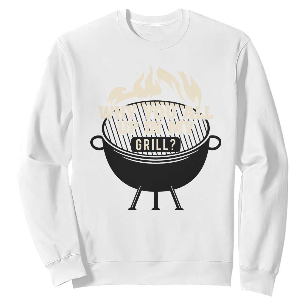 Funny Grilling Sweatshirt Why You All Up In My Grill BBQ Barbecue Smoking TS11 White Print Your Wear
