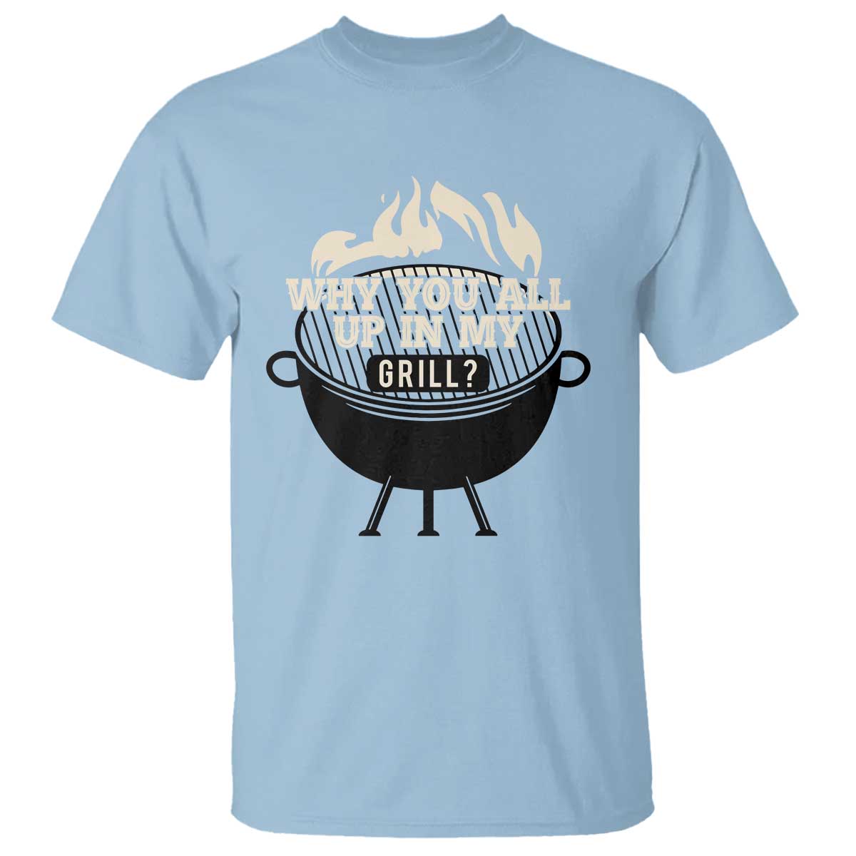 Funny Grilling T Shirt Why You All Up In My Grill BBQ Barbecue Smoking TS11 Light Blue Print Your Wear