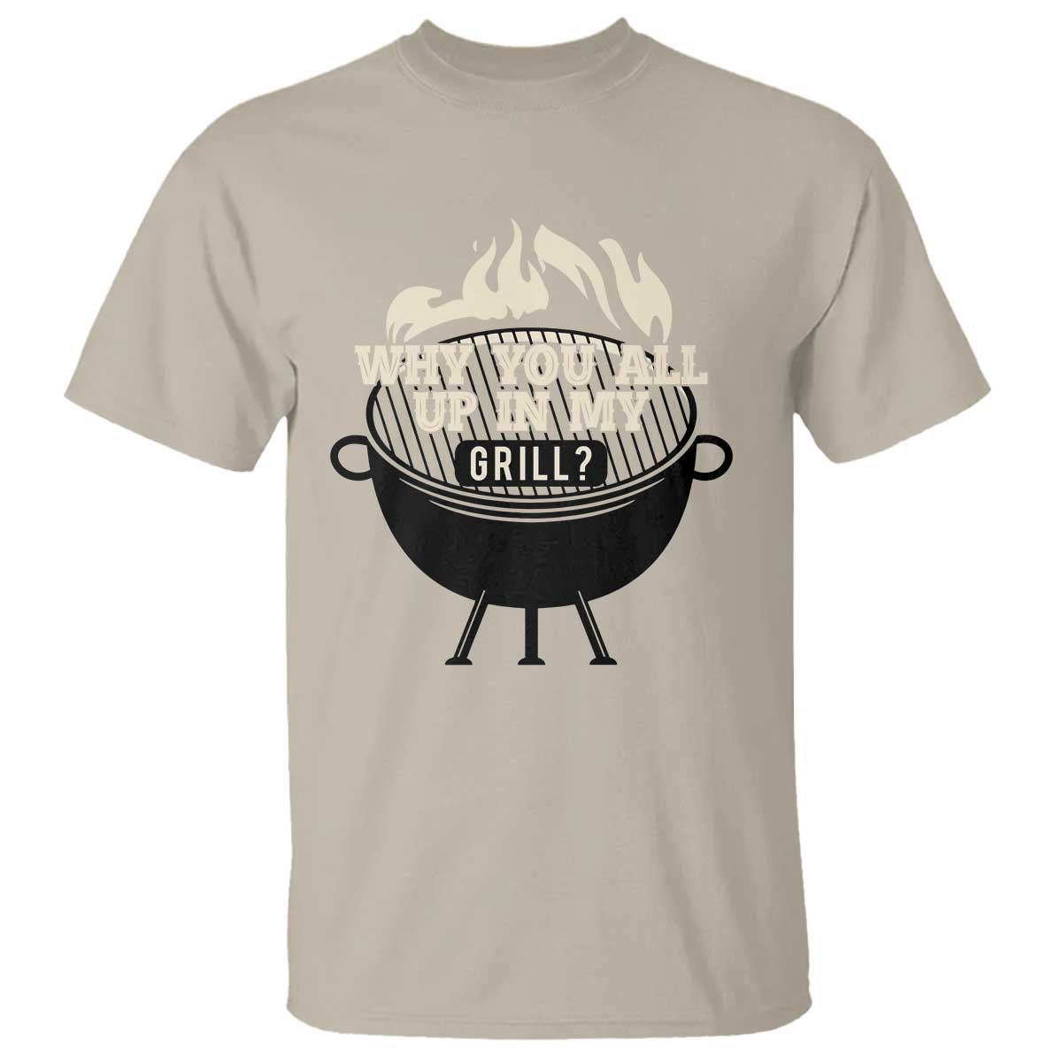 Funny Grilling T Shirt Why You All Up In My Grill BBQ Barbecue Smoking TS11 Sand Print Your Wear