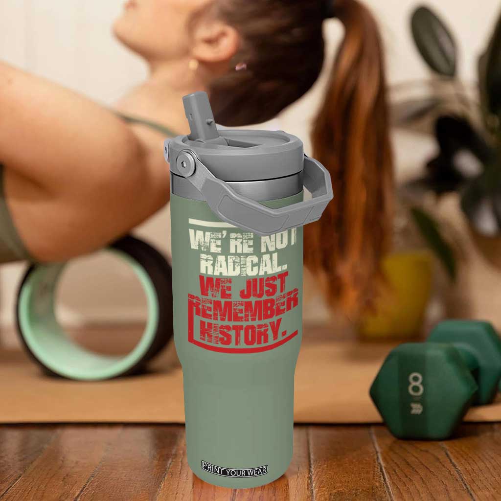 We Are Not Radical We Just Remember History Flip Straw Tumbler TS11 One Size: 30 oz Moss Green Print Your Wear