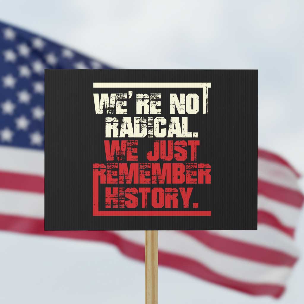 We Are Not Radical We Just Remember History Protest Sign TS11 Horizontal 18