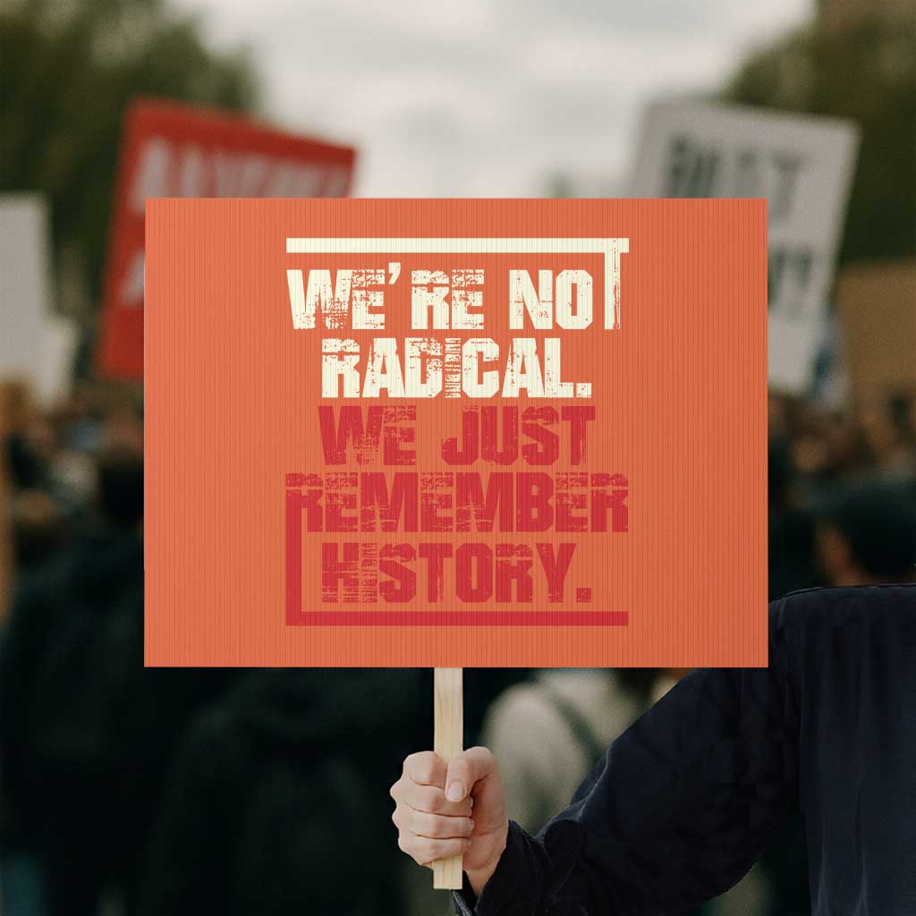 We Are Not Radical We Just Remember History Protest Sign TS11 Horizontal 18