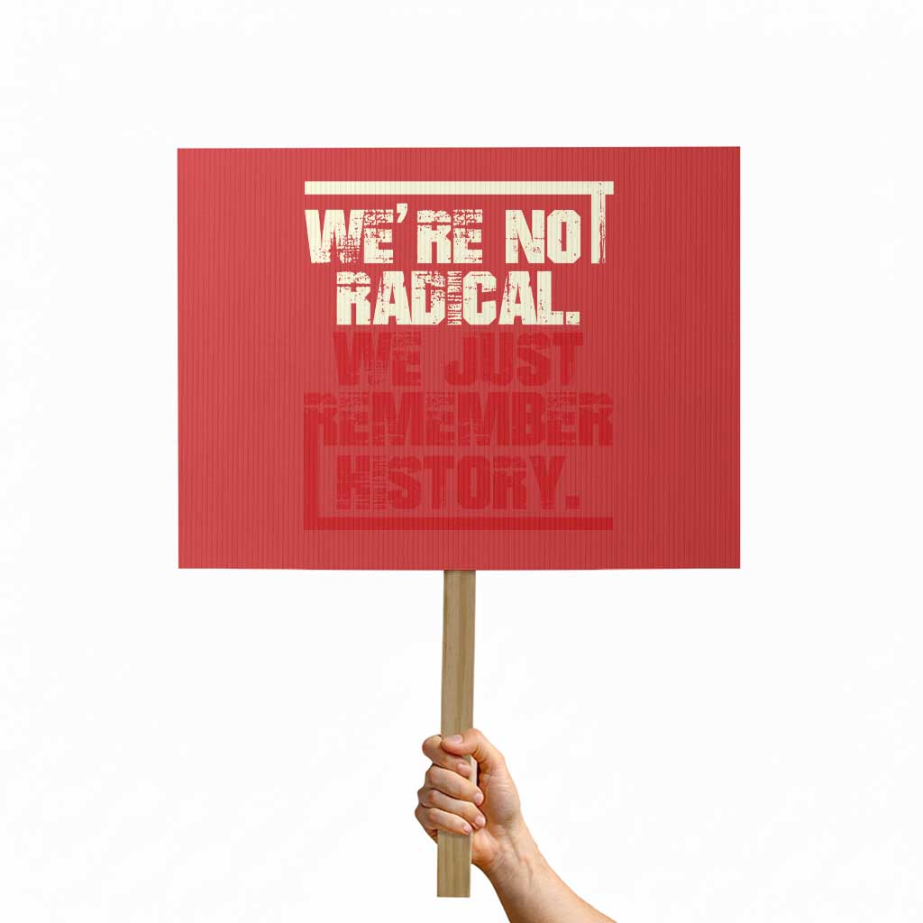 We Are Not Radical We Just Remember History Protest Sign TS11 Horizontal 18