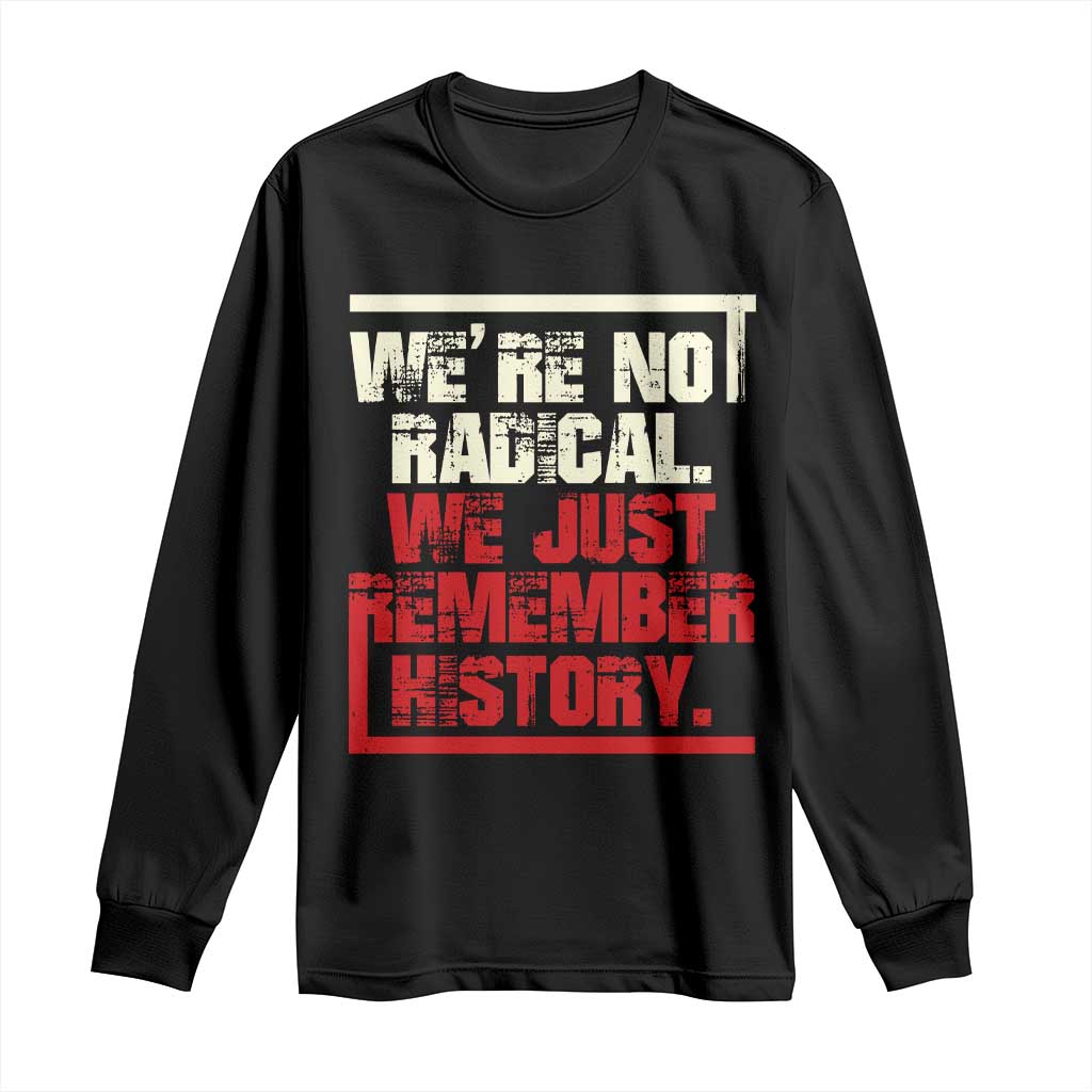 We Are Not Radical We Just Remember History Long Sleeve Shirt TS11 Black Print Your Wear
