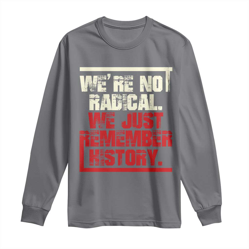 We Are Not Radical We Just Remember History Long Sleeve Shirt TS11 Charcoal Print Your Wear