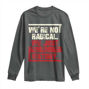 We Are Not Radical We Just Remember History Long Sleeve Shirt TS11 Dark Heather Print Your Wear