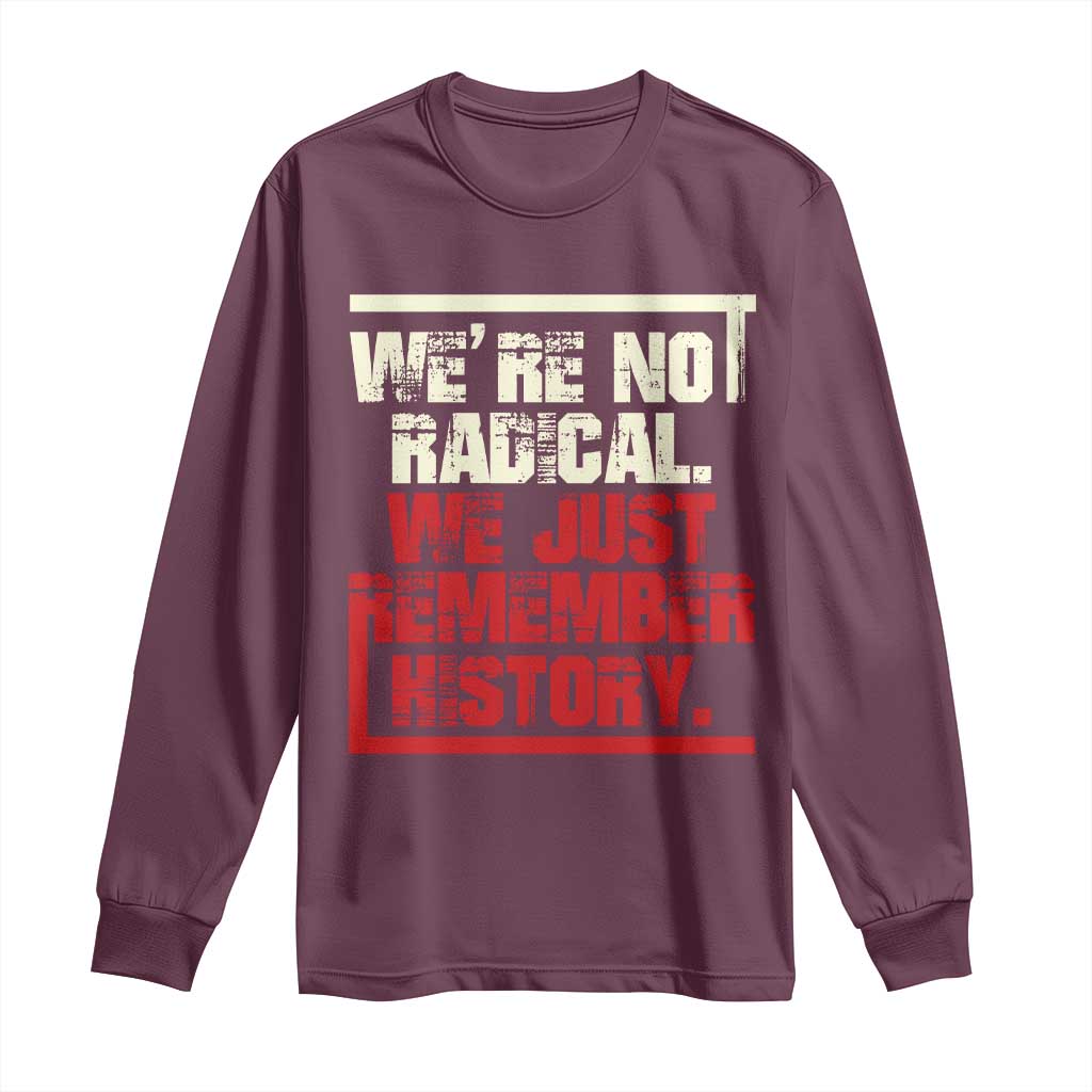 We Are Not Radical We Just Remember History Long Sleeve Shirt TS11 Maroon Print Your Wear