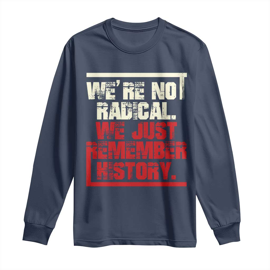 We Are Not Radical We Just Remember History Long Sleeve Shirt TS11 Navy Print Your Wear