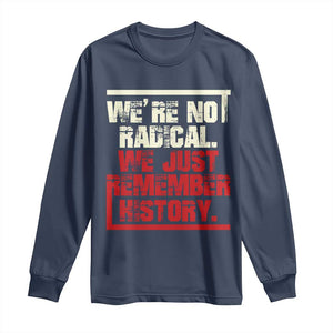 We Are Not Radical We Just Remember History Long Sleeve Shirt TS11 Navy Print Your Wear