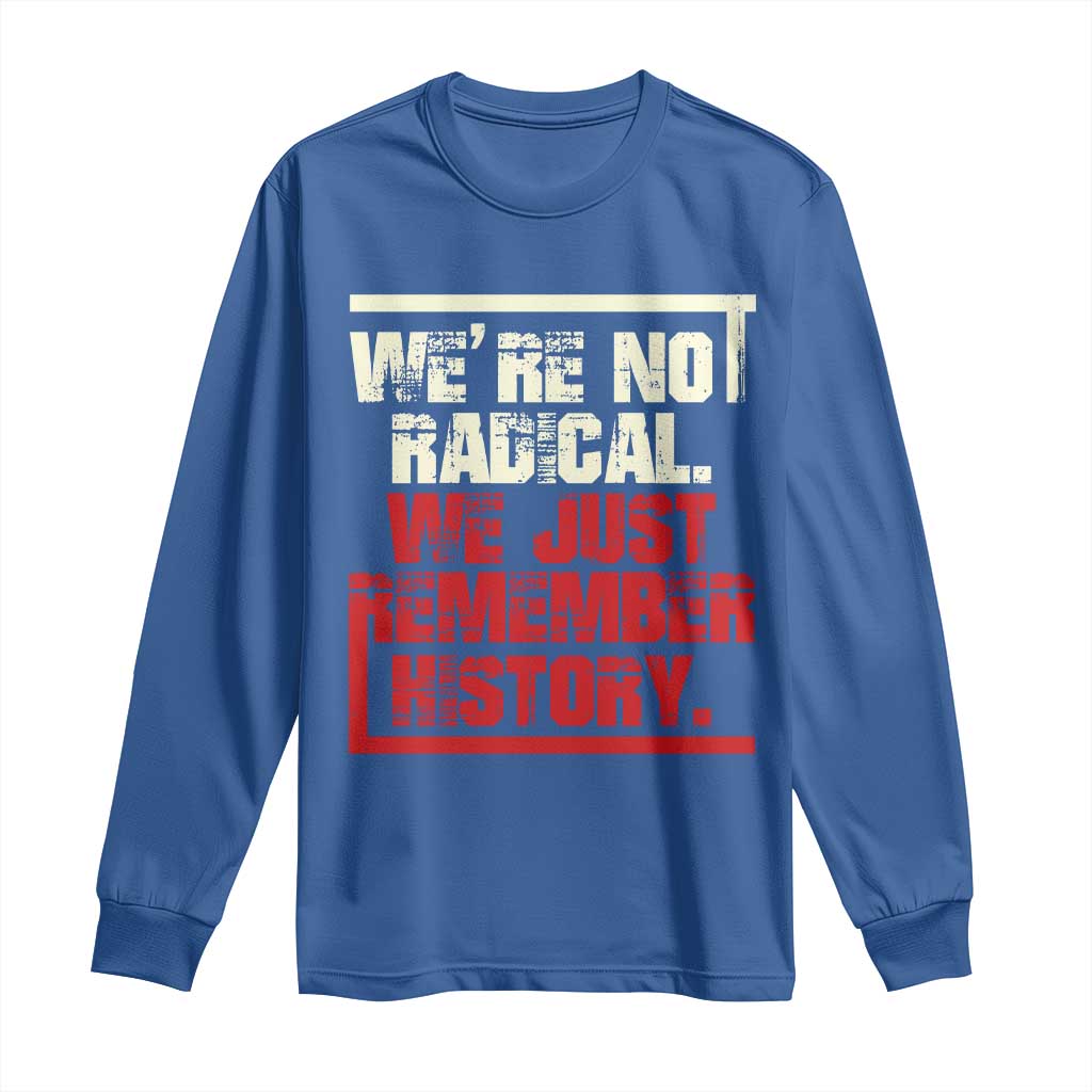 We Are Not Radical We Just Remember History Long Sleeve Shirt TS11 Royal Blue Print Your Wear