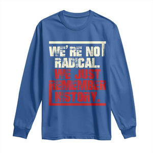 We Are Not Radical We Just Remember History Long Sleeve Shirt TS11 Royal Blue Print Your Wear