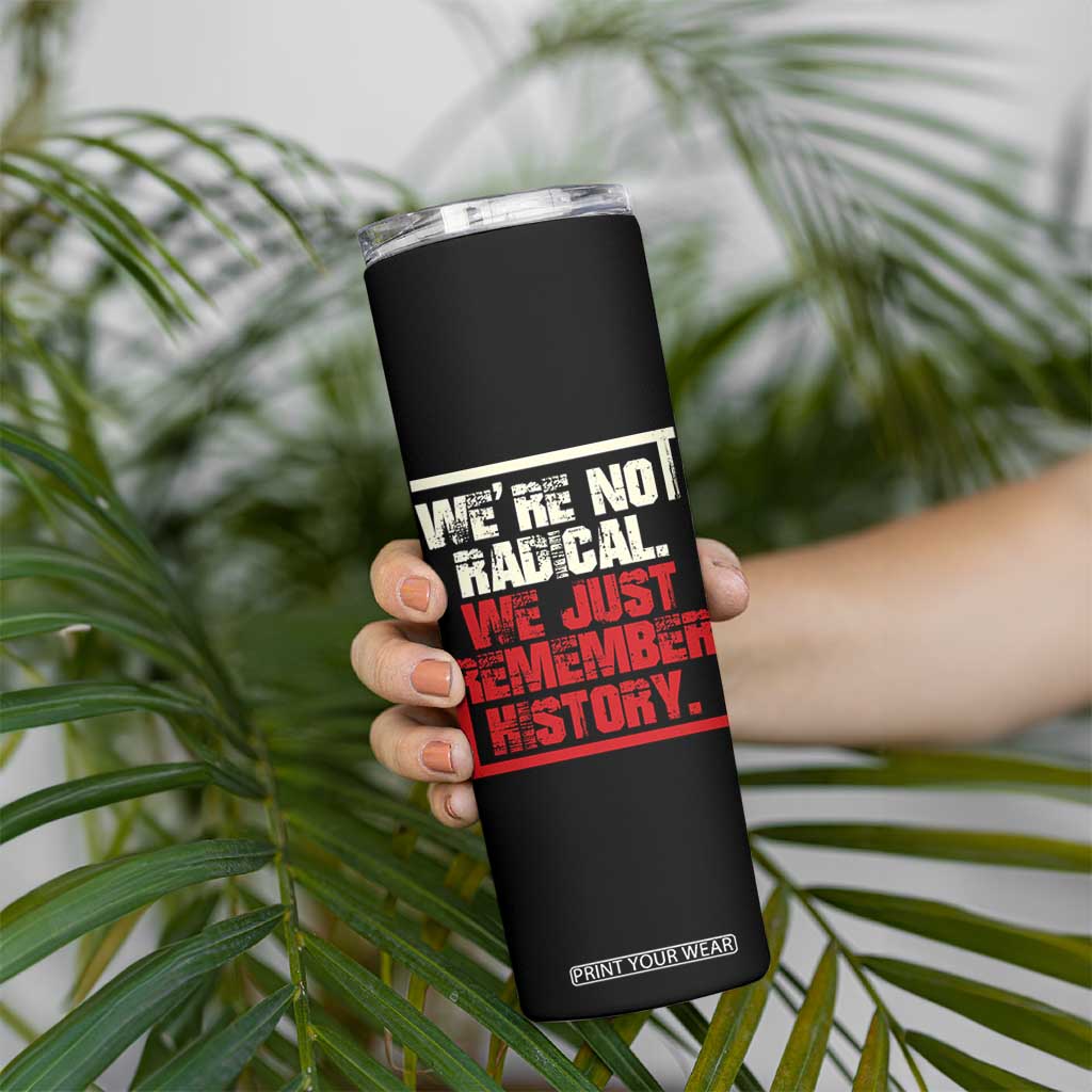 We Are Not Radical We Just Remember History Skinny Tumbler TS11 Print Your Wear