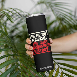 We Are Not Radical We Just Remember History Skinny Tumbler TS11 Print Your Wear