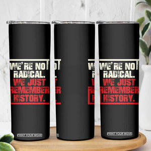 We Are Not Radical We Just Remember History Skinny Tumbler TS11 Print Your Wear