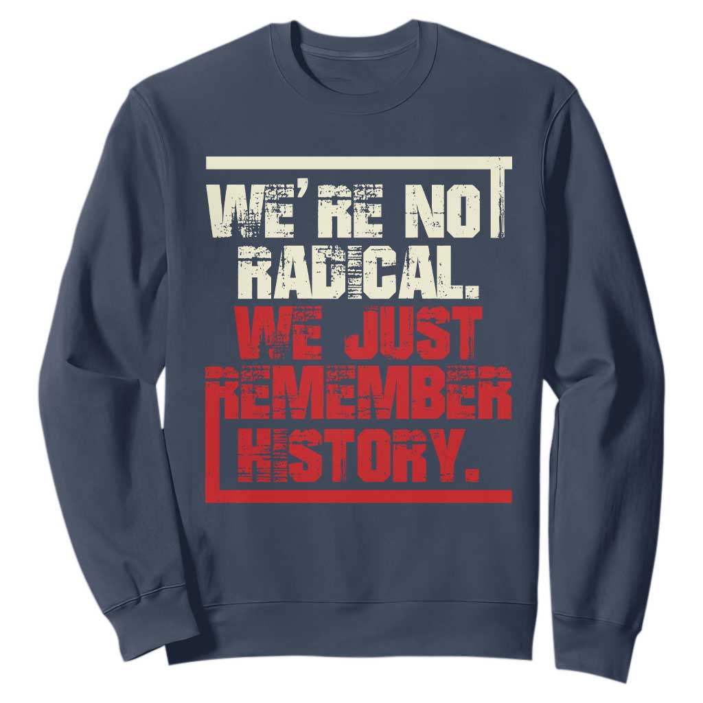 We Are Not Radical We Just Remember History Sweatshirt TS11 Navy Print Your Wear