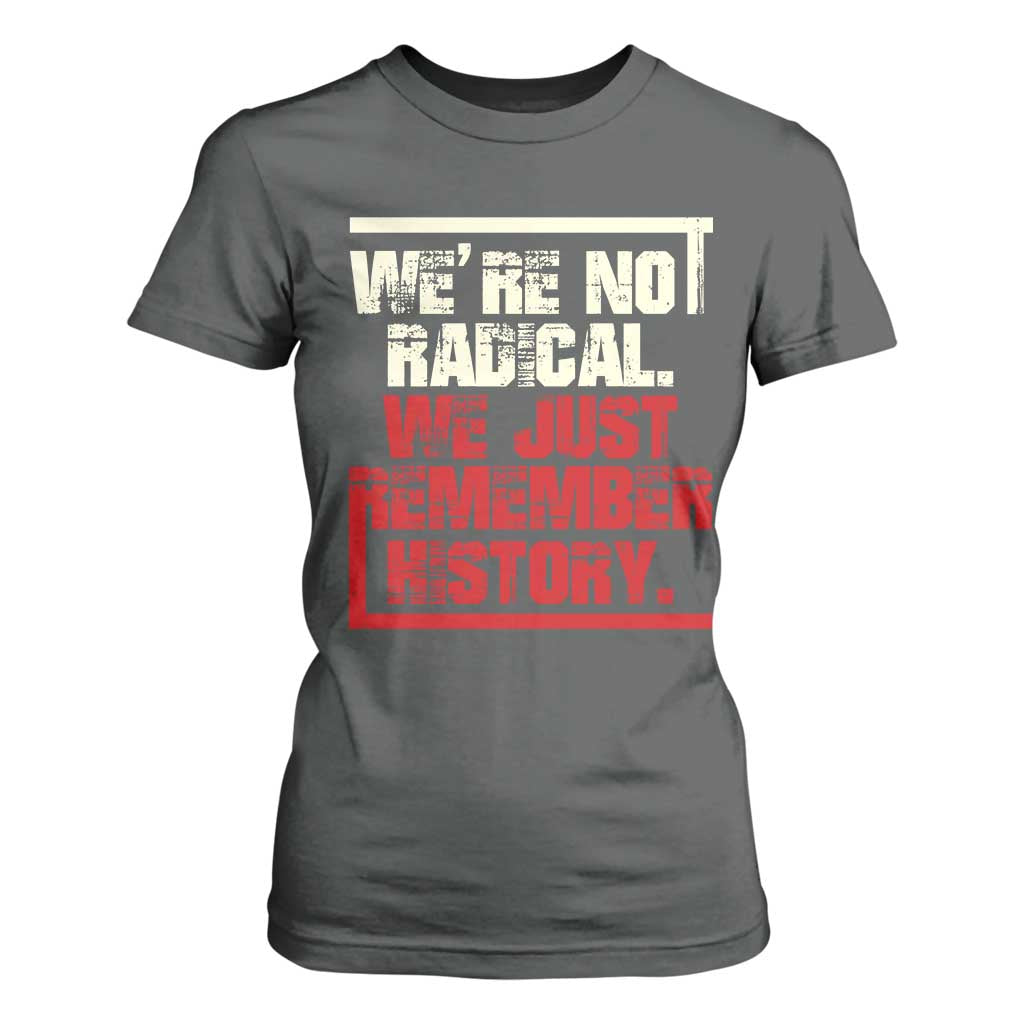 We Are Not Radical We Just Remember History T Shirt For Women TS11 Dark Heather Print Your Wear