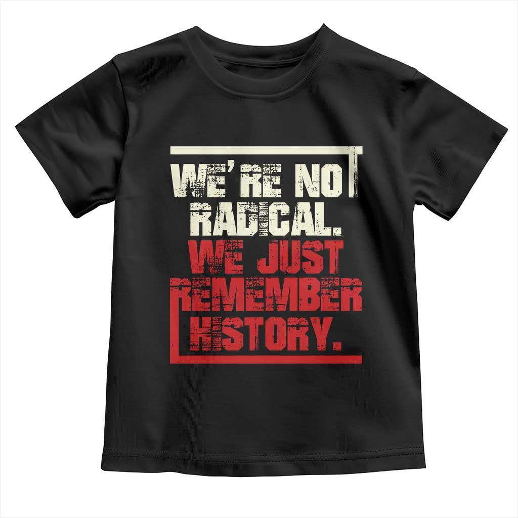 We Are Not Radical We Just Remember History Toddler T Shirt TS11 Black Print Your Wear