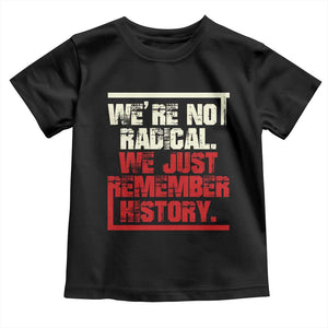 We Are Not Radical We Just Remember History Toddler T Shirt TS11 Black Print Your Wear